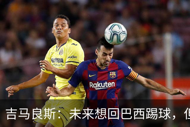吉马良斯：未来想回巴西踢球，但要先和阿森纳一起赢得冠军