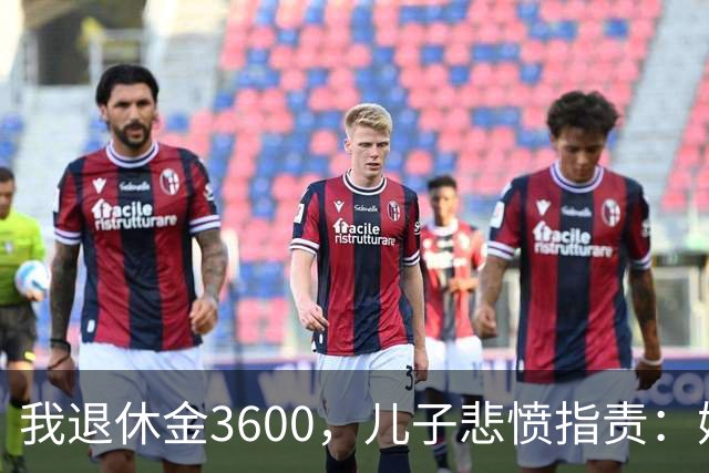 我退休金3600，儿子悲愤指责：妈，我至今打光棍，都怪您贪吃好穿